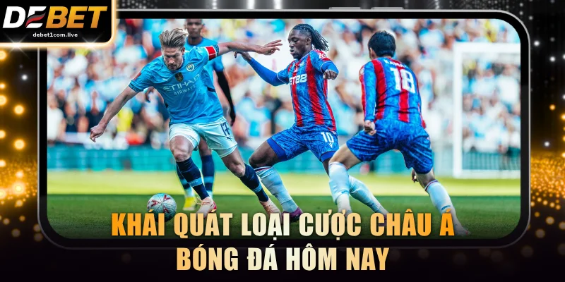 Khái quát loại cược châu Á bóng đá hôm nay