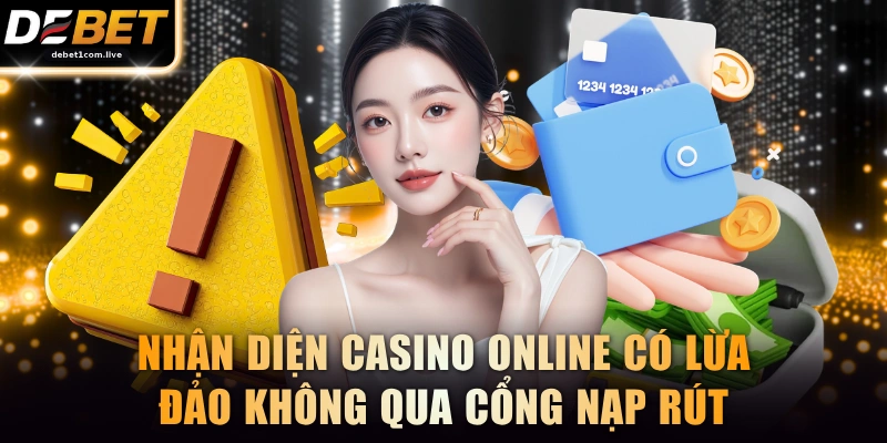 Nhận diện casino online có lừa đảo không qua cổng nạp rút tiền