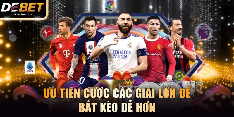 Ưu tiên cược các giải lớn để bắt kèo dễ hơn